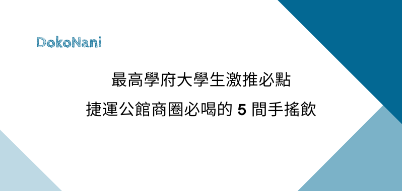 【台灣大學】最高學府大學生激推必點，捷運公館商圈必喝的 5 間手搖飲