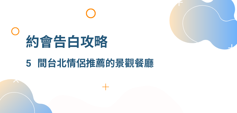 【 台北約會 】約會告白攻略，五間台北情侶推薦的景觀餐廳，讓你的約會浪漫再加分！